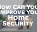 How Can You Improve Your Home Security?