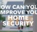 How Can You Improve Your Home Security?