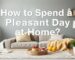 How to Spend a Pleasant Day at Home?