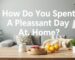 How Do You Spend A Pleasant Day At Home?