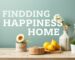 Finding Happiness at Home: Practical Tips and Lifestyle Tips