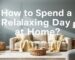 How to Spend a Relaxing Day at Home?