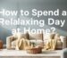 How to Spend a Relaxing Day at Home?