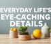 Everyday Life's Eye-Catching Details: How Can We Improve Our Homes and Relationships?
