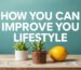 How You Can Improve Your Lifestyle: Practical Tips and Ideas